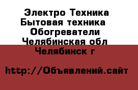 Электро-Техника Бытовая техника - Обогреватели. Челябинская обл.,Челябинск г.